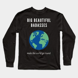 Big Beautiful Badasses Make The World Go Round Long Sleeve T-Shirt